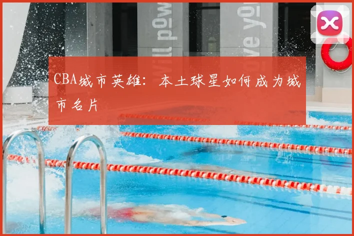 CBA城市英雄：本土球星如何成为城市名片
