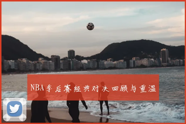 NBA季后赛经典对决回顾与重温