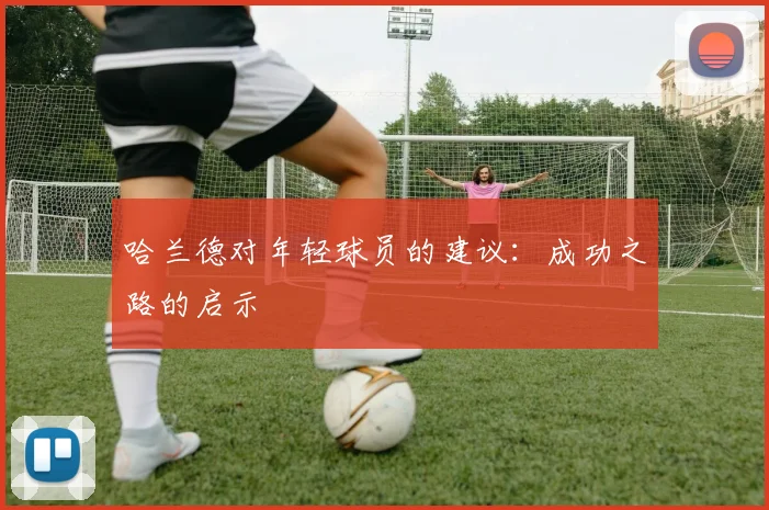 哈兰德对年轻球员的建议：成功之路的启示