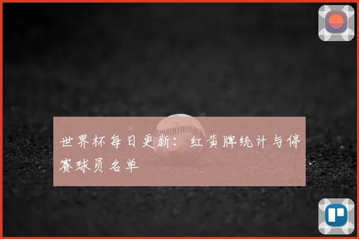 世界杯每日更新：红黄牌统计与停赛球员名单