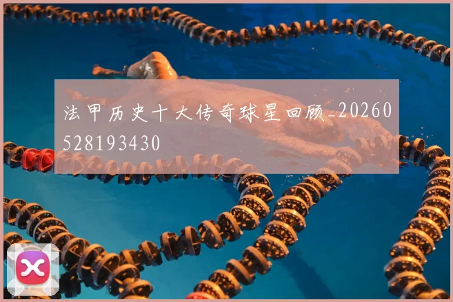 法甲历史十大传奇球星回顾_20260528193430