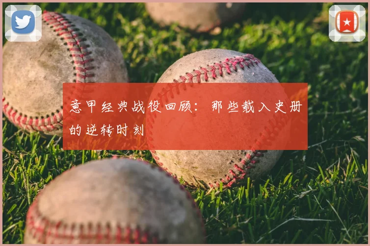 意甲经典战役回顾：那些载入史册的逆转时刻