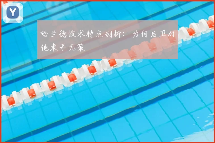 哈兰德技术特点剖析：为何后卫对他束手无策