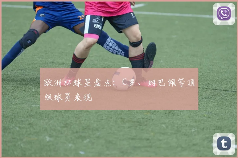 欧洲杯球星盘点:C罗、姆巴佩等顶级球员表现
